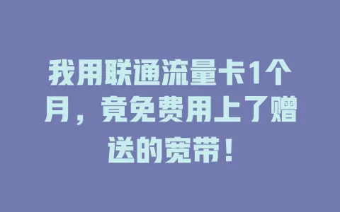 我用联通流量卡1个月，竟免费用上了赠送的宽带！