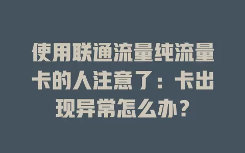 使用联通流量纯流量卡的人注意了：卡出现异常怎么办？
