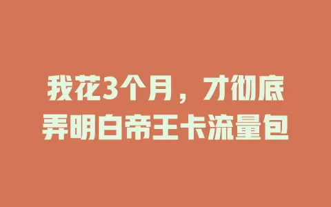 我花3个月，才彻底弄明白帝王卡流量包