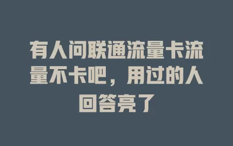 有人问联通流量卡流量不卡吧，用过的人回答亮了