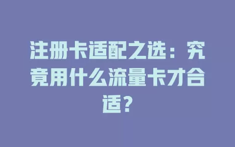 注册卡适配之选：究竟用什么流量卡才合适？