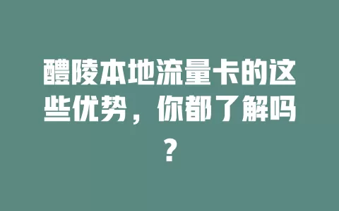 醴陵本地流量卡的这些优势，你都了解吗？