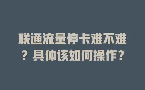 联通流量停卡难不难？具体该如何操作？
