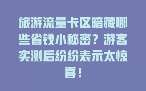 旅游流量卡区暗藏哪些省钱小秘密？游客实测后纷纷表示太惊喜！