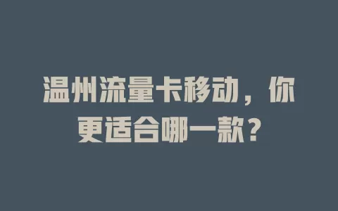 温州流量卡移动，你更适合哪一款？