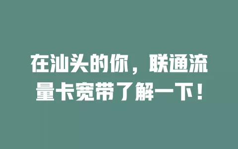 在汕头的你，联通流量卡宽带了解一下！