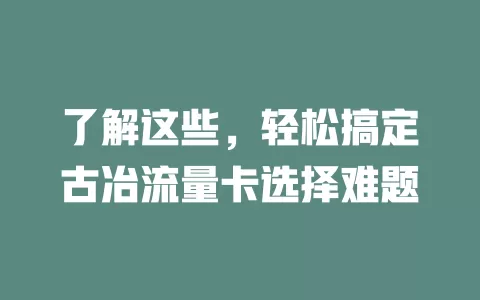 了解这些，轻松搞定古冶流量卡选择难题