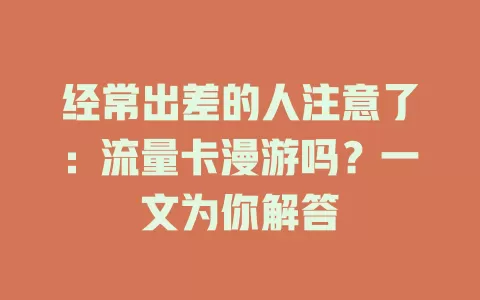 经常出差的人注意了：流量卡漫游吗？一文为你解答