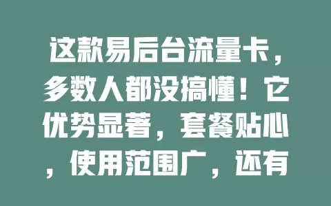 这款易后台流量卡，多数人都没搞懂！它优势显著，套餐贴心，使用范围广，还有使用小技巧，能带来优质网络体验，流量烦恼者不妨考虑下
