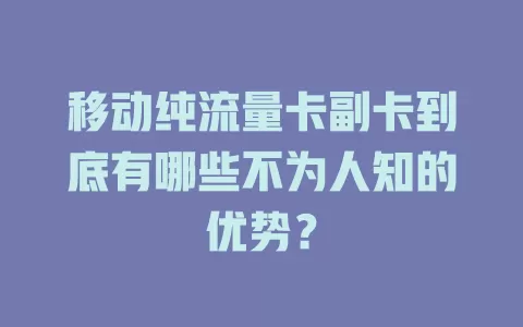 移动纯流量卡副卡到底有哪些不为人知的优势？