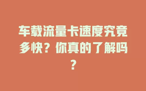 车载流量卡速度究竟多快？你真的了解吗？