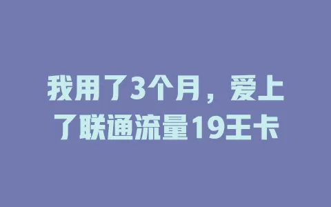 我用了3个月，爱上了联通流量19王卡