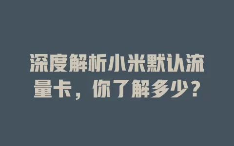 深度解析小米默认流量卡，你了解多少？