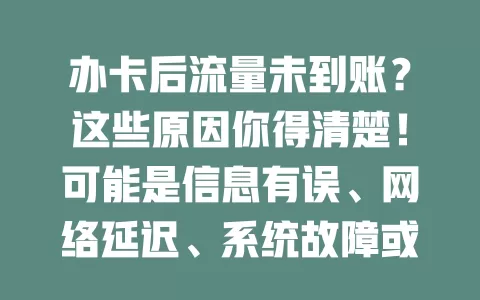办卡后流量未到账？这些原因你得清楚！可能是信息有误、网络延迟、系统故障或办理时间不对，冷静分析，针对性解决，助你流量顺利到账畅快用网