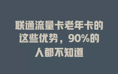 联通流量卡老年卡的这些优势，90%的人都不知道