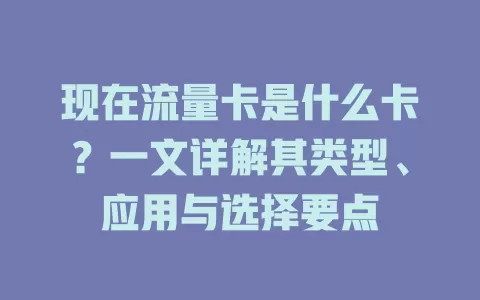 现在流量卡是什么卡？一文详解其类型、应用与选择要点