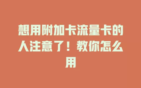 想用附加卡流量卡的人注意了！教你怎么用