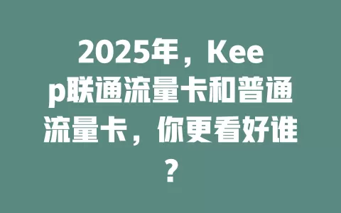 2025年，Keep联通流量卡和普通流量卡，你更看好谁？