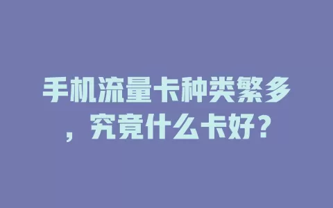 手机流量卡种类繁多，究竟什么卡好？