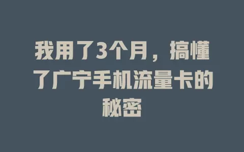 我用了3个月，搞懂了广宁手机流量卡的秘密