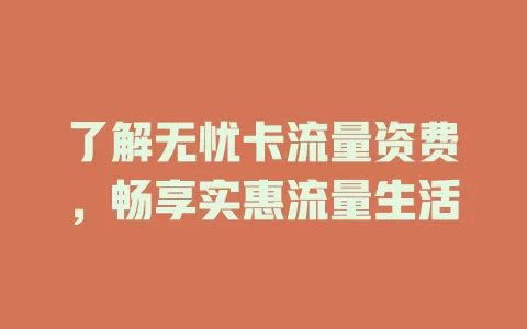了解无忧卡流量资费，畅享实惠流量生活