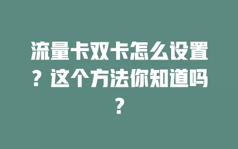 流量卡双卡怎么设置？这个方法你知道吗？
