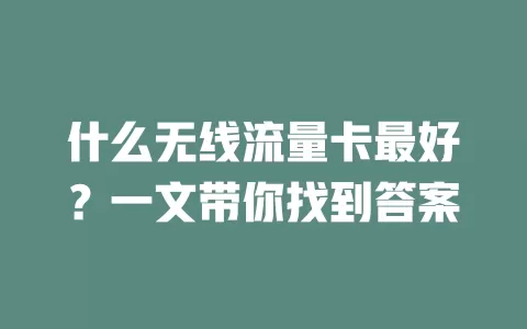 什么无线流量卡最好？一文带你找到答案