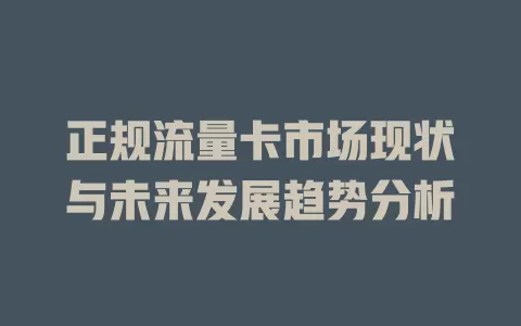 正规流量卡市场现状与未来发展趋势分析