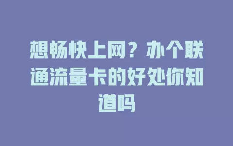 想畅快上网？办个联通流量卡的好处你知道吗