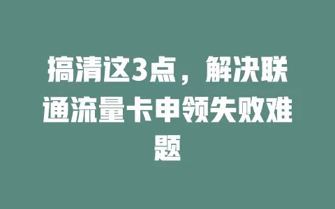 搞清这3点，解决联通流量卡申领失败难题