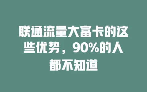 联通流量大富卡的这些优势，90%的人都不知道