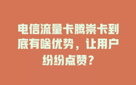 电信流量卡腾崇卡到底有啥优势，让用户纷纷点赞？