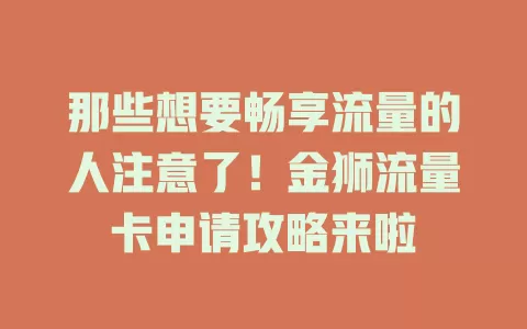 那些想要畅享流量的人注意了！金狮流量卡申请攻略来啦