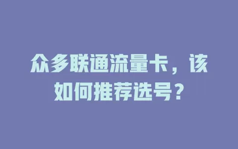 众多联通流量卡，该如何推荐选号？