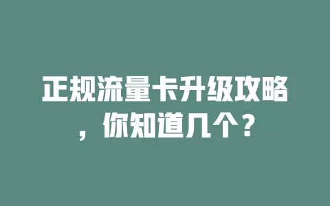 正规流量卡升级攻略，你知道几个？