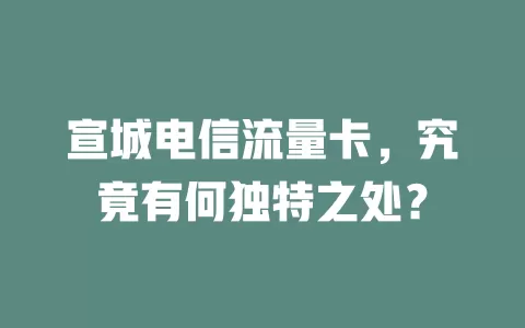 宣城电信流量卡，究竟有何独特之处？