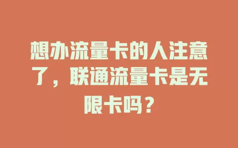 想办流量卡的人注意了，联通流量卡是无限卡吗？