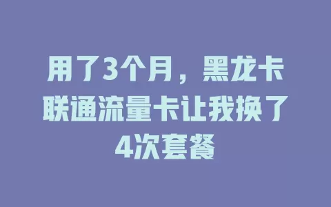 用了3个月，黑龙卡联通流量卡让我换了4次套餐