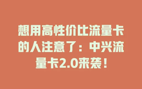 想用高性价比流量卡的人注意了：中兴流量卡2.0来袭！
