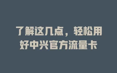 了解这几点，轻松用好中兴官方流量卡