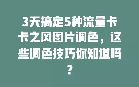 3天搞定5种流量卡卡之风图片调色，这些调色技巧你知道吗？