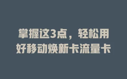 掌握这3点，轻松用好移动焕新卡流量卡