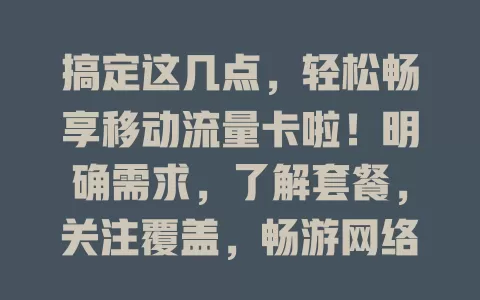 搞定这几点，轻松畅享移动流量卡啦！明确需求，了解套餐，关注覆盖，畅游网络世界