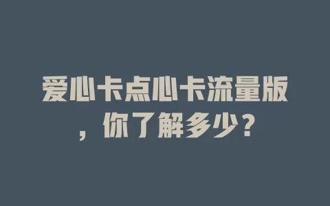 爱心卡点心卡流量版，你了解多少？