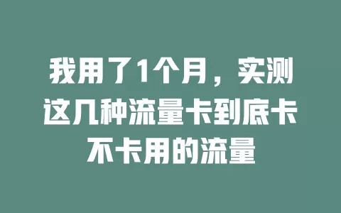 我用了1个月，实测这几种流量卡到底卡不卡用的流量