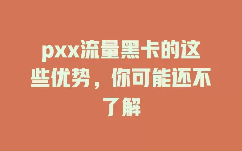 pxx流量黑卡的这些优势，你可能还不了解
