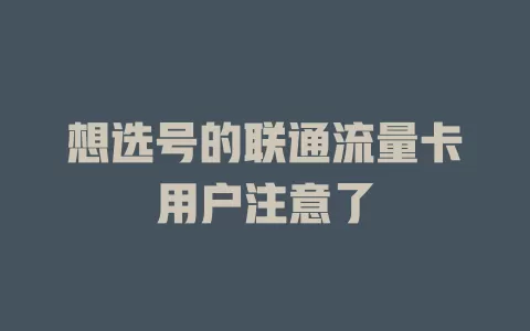 想选号的联通流量卡用户注意了