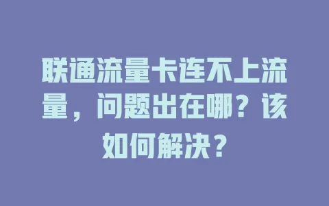 联通流量卡连不上流量，问题出在哪？该如何解决？