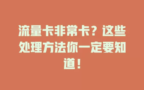 流量卡非常卡？这些处理方法你一定要知道！