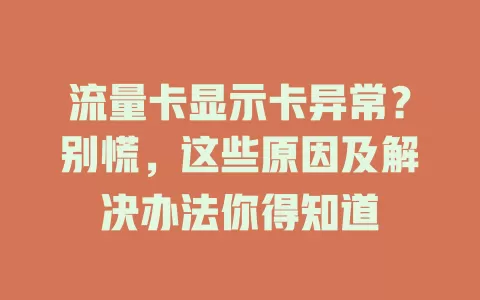流量卡显示卡异常？别慌，这些原因及解决办法你得知道